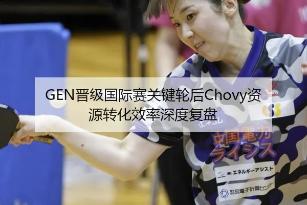 GEN晋级国际赛关键轮后Chovy资源转化效率深度复盘